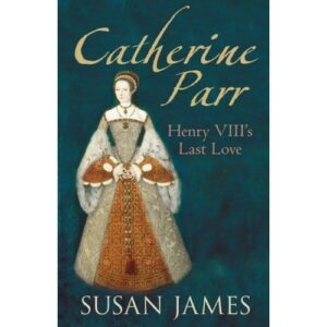 Catherine Parr: Henry VIII's Last Love