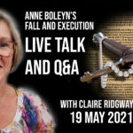 Replay of Anne Boleyn’s Fall and Execution talk and Q&A session with Claire Ridgway