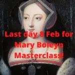 Last Day – 8 Feb – to get bonus Mary Boleyn Masterclass