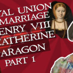 A Royal Union – The Marriage of Henry VIII and Catherine of Aragon Part 1