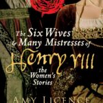 The Six Wives and Many Mistresses of Henry VIII: The Women’s Stories by Amy Licence